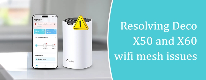 Resolving Deco X50 and X60 wifi mesh issues